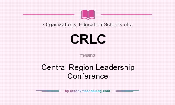 What does CRLC mean? It stands for Central Region Leadership Conference