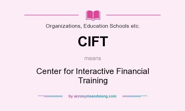 What does CIFT mean? It stands for Center for Interactive Financial Training