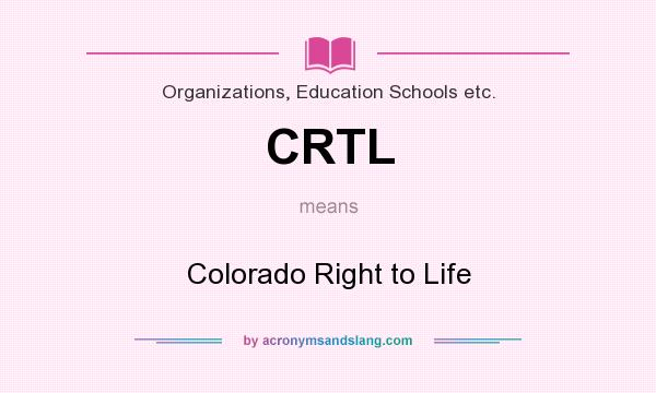 What does CRTL mean? It stands for Colorado Right to Life