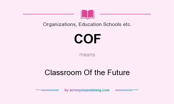 What does COF mean? It stands for Classroom Of the Future