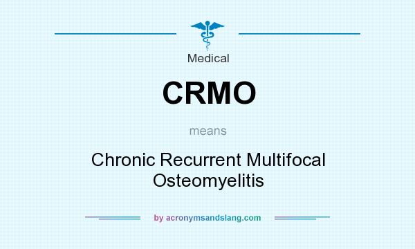 What does CRMO mean? It stands for Chronic Recurrent Multifocal Osteomyelitis