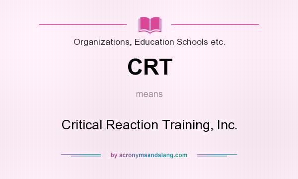 What does CRT mean? It stands for Critical Reaction Training, Inc.