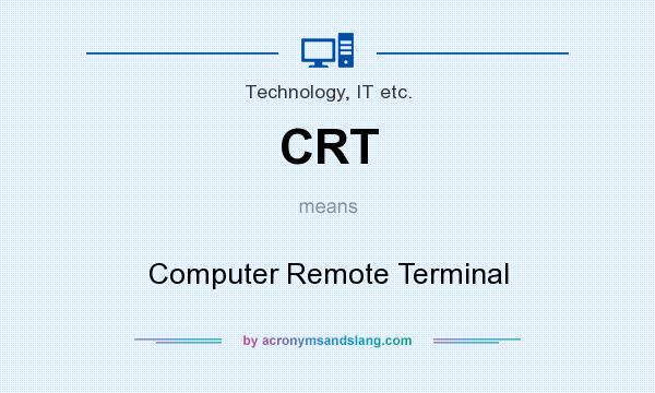 What does CRT mean? It stands for Computer Remote Terminal