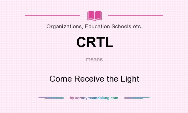 What does CRTL mean? It stands for Come Receive the Light