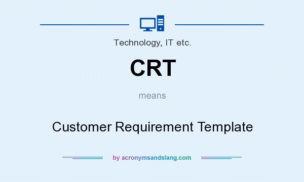 What does CRT mean? It stands for Customer Requirement Template