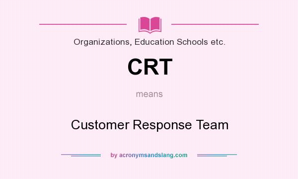 What does CRT mean? It stands for Customer Response Team