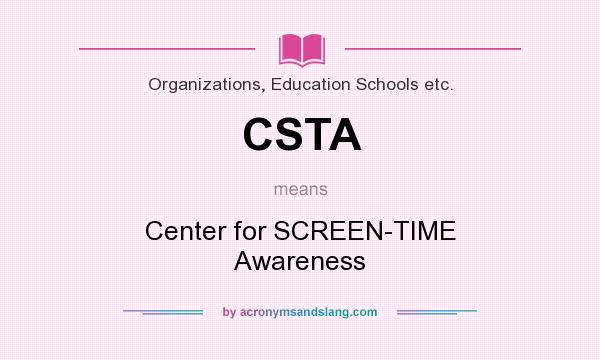 What does CSTA mean? It stands for Center for SCREEN-TIME Awareness