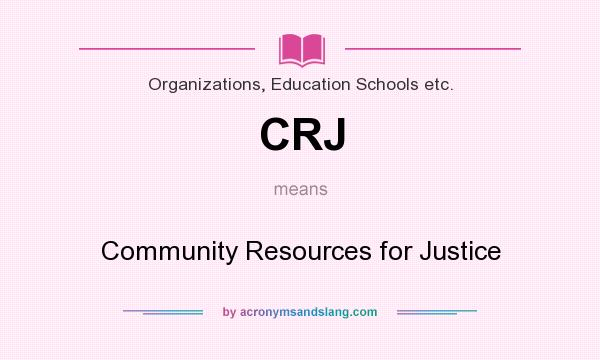 What does CRJ mean? It stands for Community Resources for Justice
