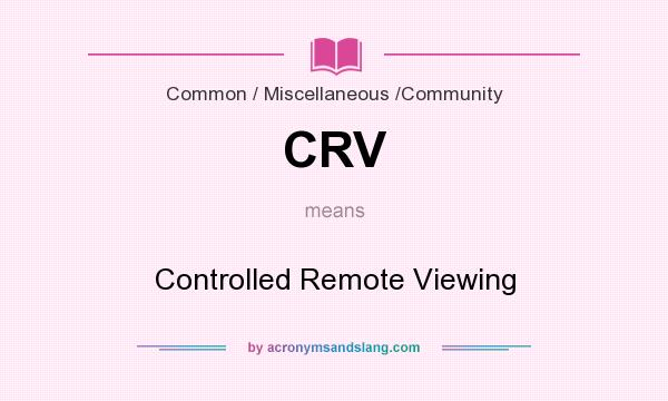 What does CRV mean? It stands for Controlled Remote Viewing