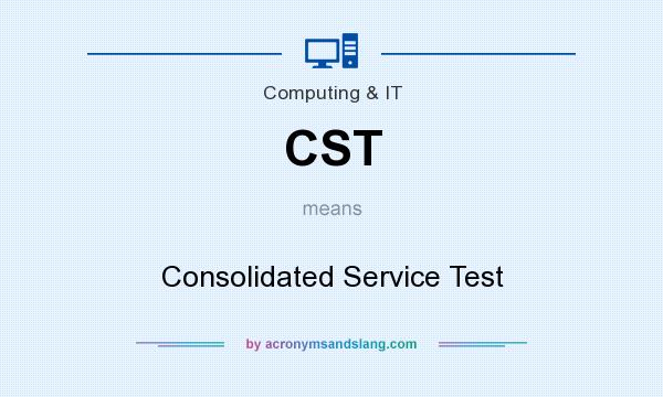 What does CST mean? It stands for Consolidated Service Test