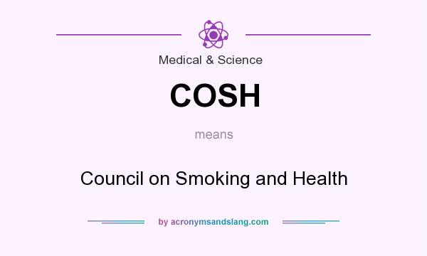 What does COSH mean? It stands for Council on Smoking and Health