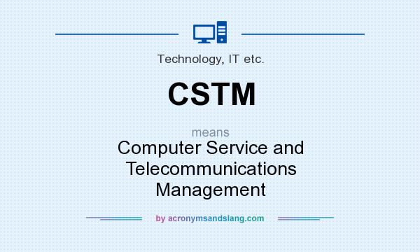 What does CSTM mean? It stands for Computer Service and Telecommunications Management