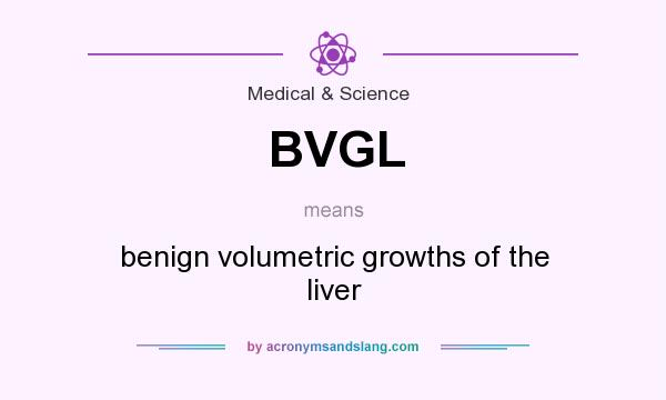What does BVGL mean? It stands for benign volumetric growths of the liver