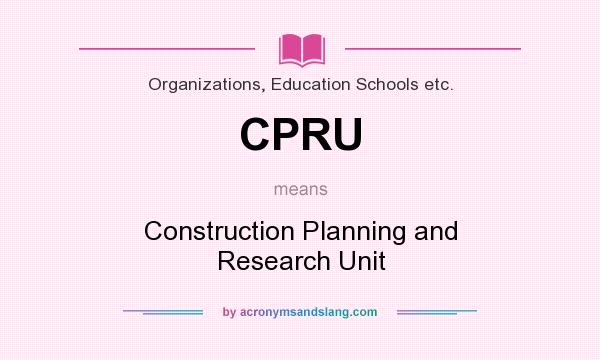 What does CPRU mean? It stands for Construction Planning and Research Unit