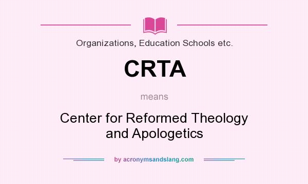 What does CRTA mean? It stands for Center for Reformed Theology and Apologetics