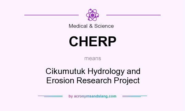 What does CHERP mean? It stands for Cikumutuk Hydrology and Erosion Research Project