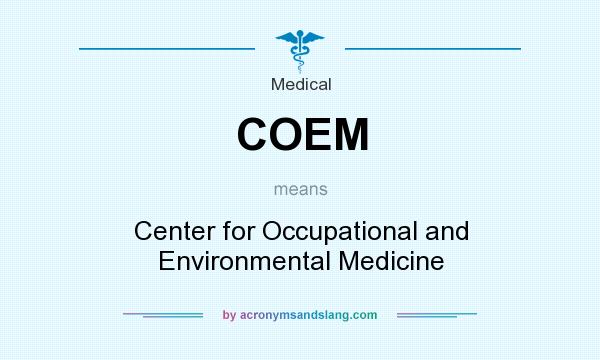 What does COEM mean? It stands for Center for Occupational and Environmental Medicine