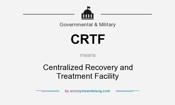 What does CRTF mean? It stands for Centralized Recovery and Treatment Facility