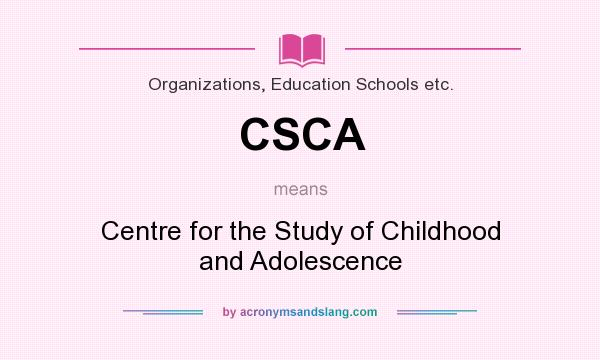 What does CSCA mean? It stands for Centre for the Study of Childhood and Adolescence