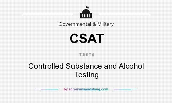 What does CSAT mean? It stands for Controlled Substance and Alcohol Testing