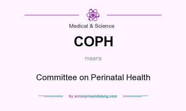 What does COPH mean? It stands for Committee on Perinatal Health
