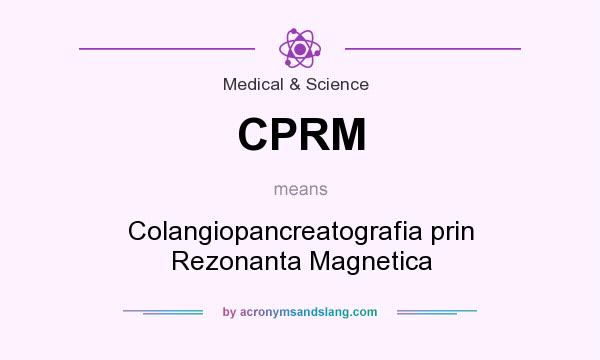 What does CPRM mean? It stands for Colangiopancreatografia prin Rezonanta Magnetica