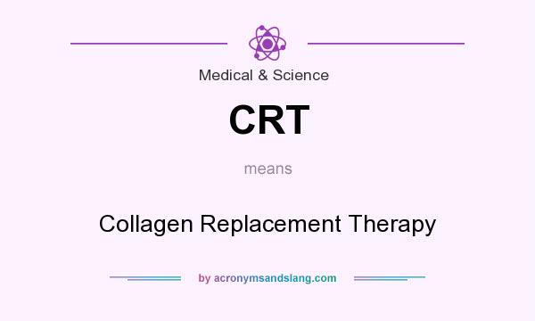 What does CRT mean? It stands for Collagen Replacement Therapy