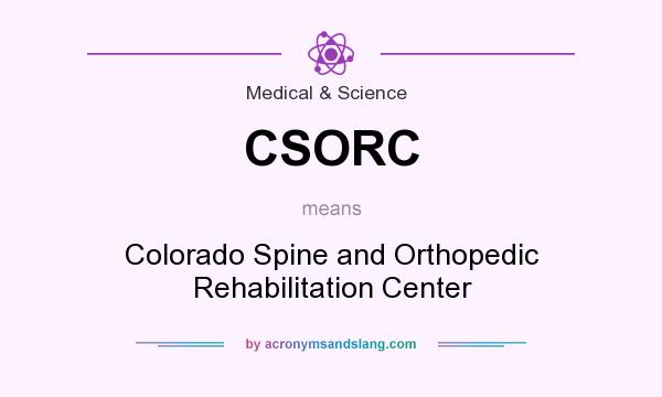What does CSORC mean? It stands for Colorado Spine and Orthopedic Rehabilitation Center