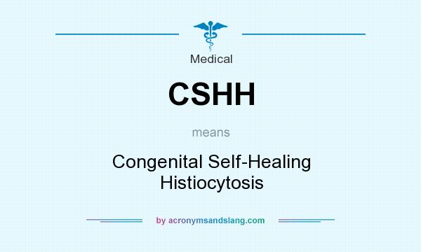 What does CSHH mean? It stands for Congenital Self-Healing Histiocytosis