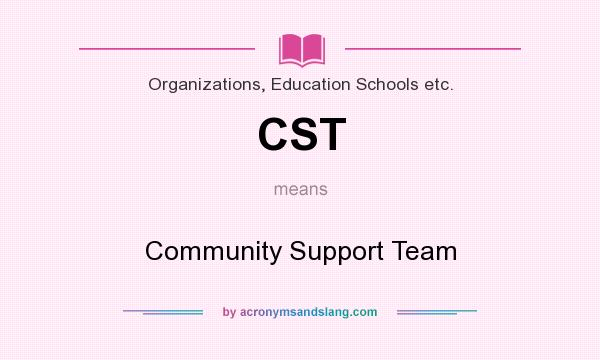 What does CST mean? It stands for Community Support Team