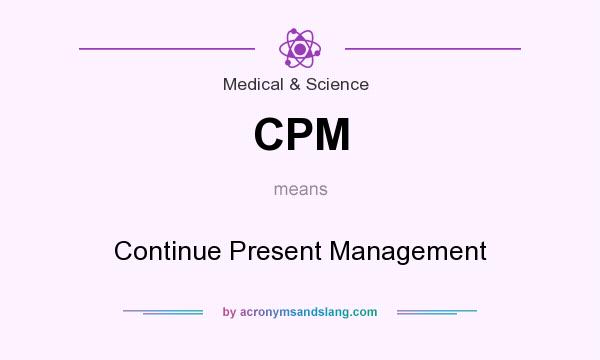 What does CPM mean? It stands for Continue Present Management