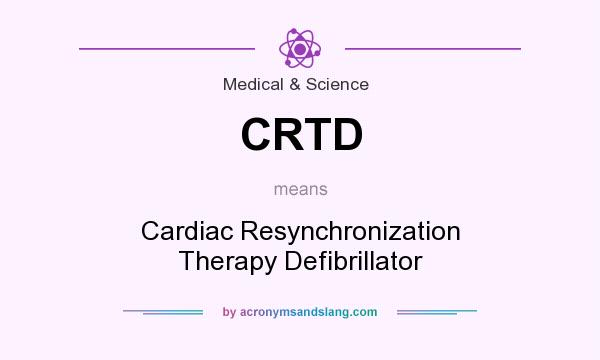 What does CRTD mean? It stands for Cardiac Resynchronization Therapy Defibrillator