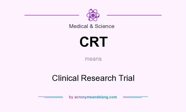 What does CRT mean? It stands for Clinical Research Trial