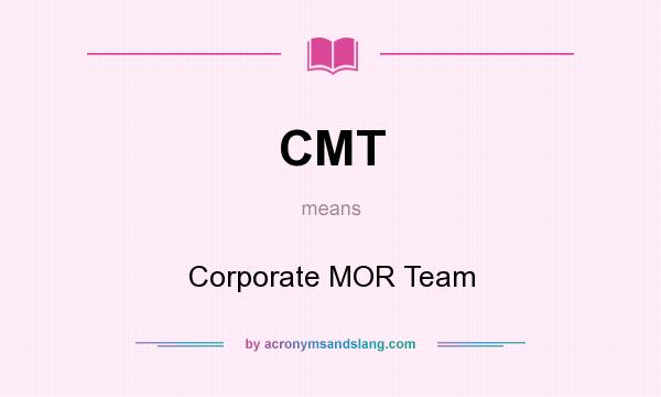 What does CMT mean? It stands for Corporate MOR Team