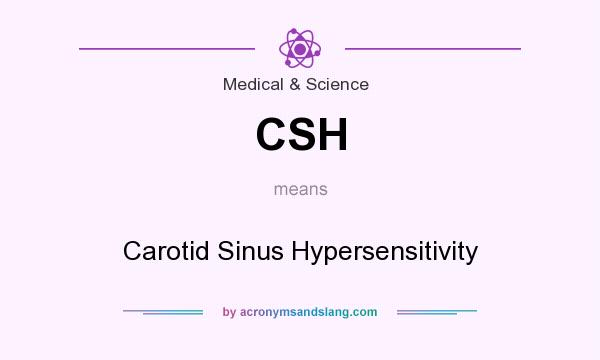What does CSH mean? It stands for Carotid Sinus Hypersensitivity