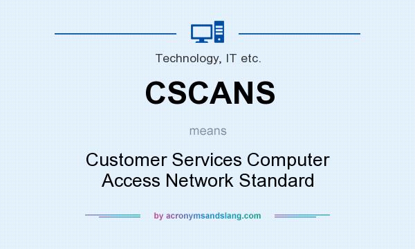 What does CSCANS mean? It stands for Customer Services Computer Access Network Standard