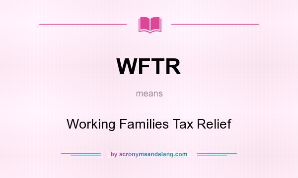 What does WFTR mean? It stands for Working Families Tax Relief