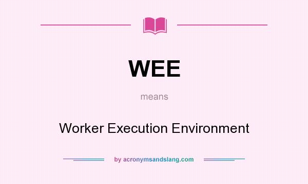 What does WEE mean? It stands for Worker Execution Environment