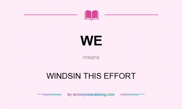 What does WE mean? It stands for WINDSIN THIS EFFORT