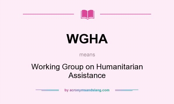 What does WGHA mean? It stands for Working Group on Humanitarian Assistance