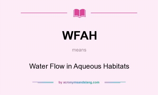 What does WFAH mean? It stands for Water Flow in Aqueous Habitats