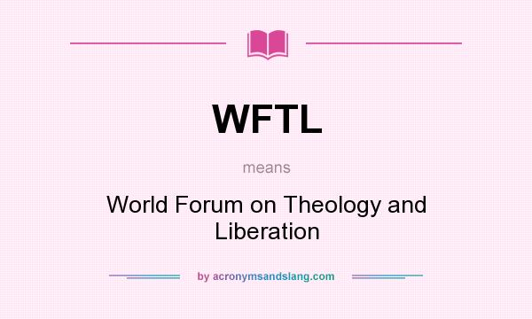 What does WFTL mean? It stands for World Forum on Theology and Liberation