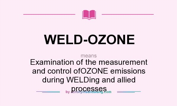 What does WELD-OZONE mean? It stands for Examination of the measurement and control ofOZONE emissions during WELDing and allied processes
