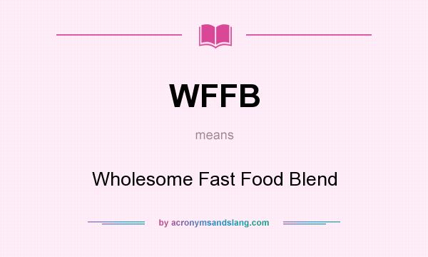 What does WFFB mean? It stands for Wholesome Fast Food Blend