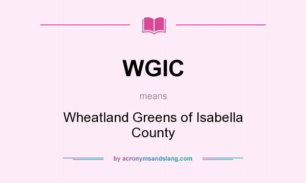 What does WGIC mean? It stands for Wheatland Greens of Isabella County