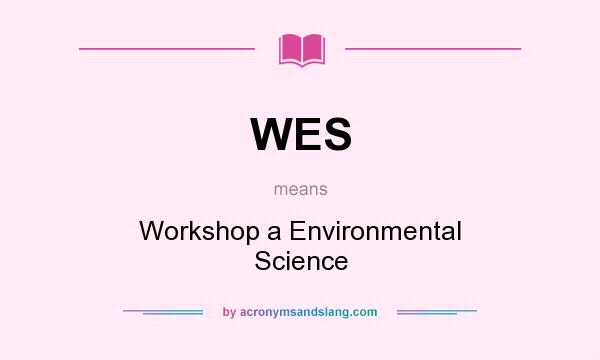 What does WES mean? It stands for Workshop a Environmental Science