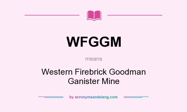 What does WFGGM mean? It stands for Western Firebrick Goodman Ganister Mine