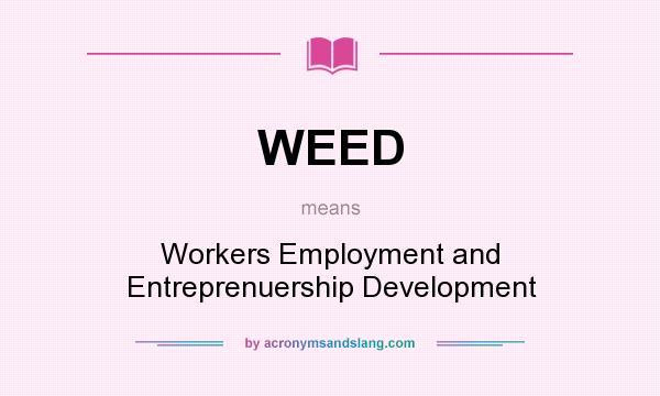 What does WEED mean? It stands for Workers Employment and Entreprenuership Development