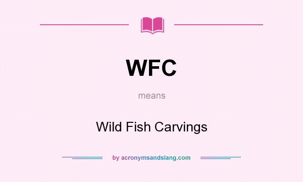 What does WFC mean? It stands for Wild Fish Carvings