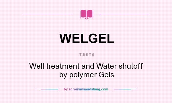 What does WELGEL mean? It stands for Well treatment and Water shutoff by polymer Gels